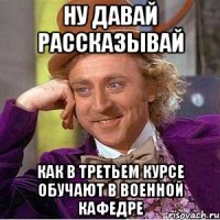 Ну давай рассказывай Как в третьем курсе обучают в военной кафедре