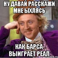 Ну давай расскажи мне Ыхлясь как барса выиграет Реал