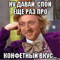 Ну давай, спой еще раз про конфетный вкус...