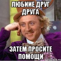 Любиие друг друга Затем просите помощи