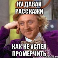 Ну давай расскажи как не успел промерчить