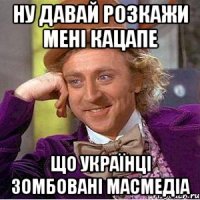 Ну давай розкажи мені кацапе що українці зомбовані масмедіа