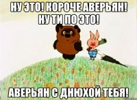 НУ ЭТО! КОРОЧЕ АВЕРЬЯН! НУ ТИ ПО ЭТО! АВЕРЬЯН С ДНЮХОЙ ТЕБЯ!