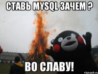 ставь mysql зачем ? во славу!