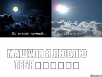 Машуля я люблю тебя❤️❤️❤️