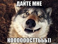 Дайте мне КООООООСТТЬЬЬ))