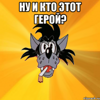 Ну и кто этот герой? 