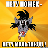 НЕТУ НОЖЕК - НЕТУ МУЛЬТИКОВ !