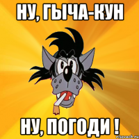 Ну, Гыча-кун Ну, погоди !