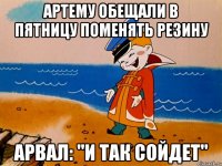 Артему обещали в пятницу поменять резину Арвал: "и так сойдет"