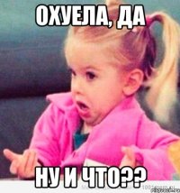 Охуела, да Ну и что??