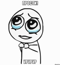 Прости! УРУРУР