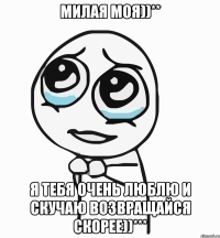 Милая моя))** Я тебя очень люблю и скучаю возвращайся скорее))***