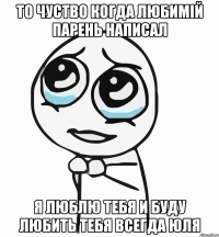 То чуство когда любимій парень написал я люблю тебя и буду любить тебя всегда юля