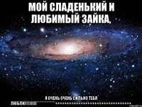 МОЙ СЛАДЕНЬКИЙ И ЛЮБИМЫЙ ЗАЙКА, Я ОЧЕНЬ ОЧЕНЬ СИЛЬНО ТЕБЯ ЛЮБЛЮ!!!)))))***************+++++++++++++++++++++++++++++++++