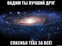 Вадим ты лучший друг спасибо тебе за всё!