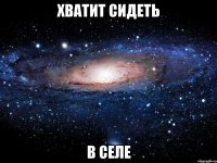 Хватит сидеть в селе