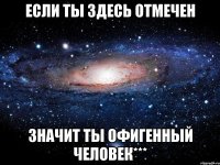 Если ты здесь отмечен Значит ты офигенный человек***