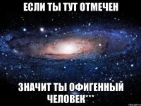 Если ты тут отмечен Значит ты офигенный человек***