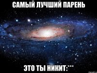 Самый лучший парень Это ты Никит:***