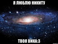 Я люблю Никиту Твоя Вика:з