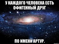 У каждого человека есть офигенный друг По имени Артур.