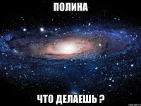 Полина что делаешь ?