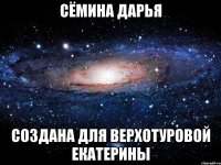 Сёмина Дарья создана для Верхотуровой Екатерины