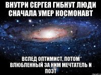 внутри Сергея гибнут люди сначала умер космонавт вслед оптимист, потом влюбленный за ним мечтатель и поэт