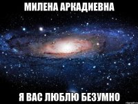 милена аркадиевна я вас люблю безумно