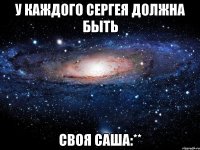 У КАЖДОГО СЕРГЕЯ ДОЛЖНА БЫТЬ СВОЯ САША:**