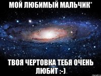 мой любимый мальчик* твоя чертовка тебя очень любит :-)