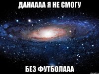 Данаааа Я не смогу без футболааа