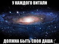 У КАЖДОГО ВИТАЛИ ДОЛЖНА БЫТЬ СВОЯ ДАША :*