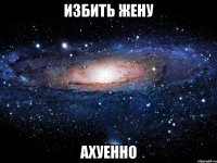 избить жену ахуенно