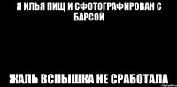 я илья пищ и сфотографирован с барсой жаль вспышка не сработала