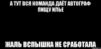 а тут вся команда даёт автограф Пищу Илье жаль вспышка не сработала