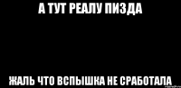 а тут реалу пизда жаль что вспышка не сработала