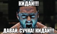 кидай!!! давай, сучка! кидай!!!