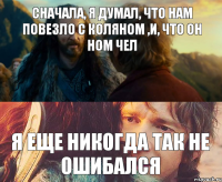 Сначала, я думал, что нам повезло с Коляном ,и, что он ном чел Я еще никогда так не ошибался