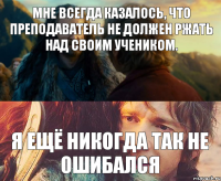 Мне всегда казалось, что преподаватель не должен ржать над своим учеником. Я ещё никогда так не ошибался