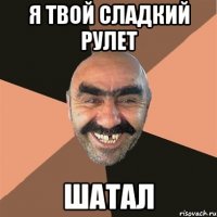Я твой сладкий рулет Шатал