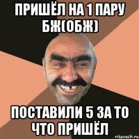 Пришёл на 1 пару БЖ(ОБЖ) Поставили 5 за то что пришёл
