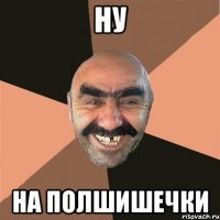 ну на полшишечки