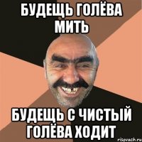 будещь голёва мить будещь с чистый голёва ходит