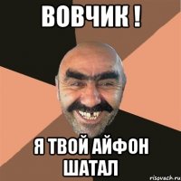 Вовчик ! Я твой айфон шатал