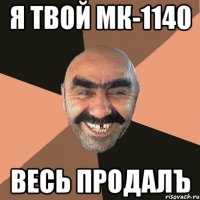 Я твой МК-1140 весь продалЪ