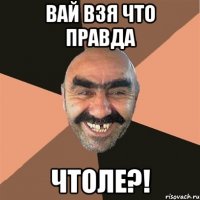 вай взя что правда чтолЕ?!