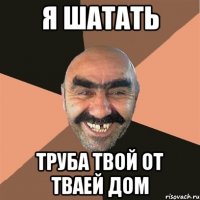 Я ШАТАТЬ ТРУБА ТВОЙ ОТ ТВАЕЙ ДОМ
