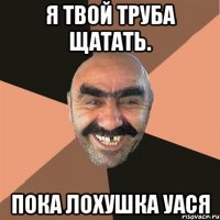 Я твой труба щатать. Пока лохушка Уася
